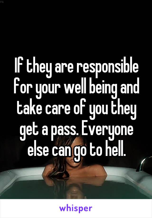 If they are responsible for your well being and take care of you they get a pass. Everyone else can go to hell.