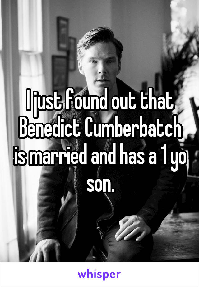 I just found out that Benedict Cumberbatch is married and has a 1 yo son.