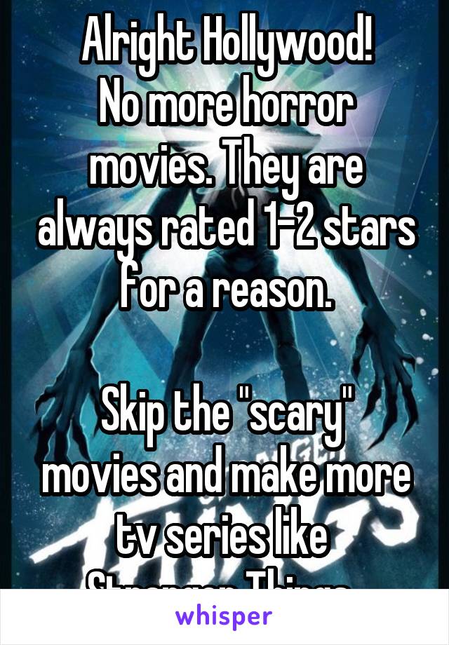 Alright Hollywood!
No more horror movies. They are always rated 1-2 stars for a reason.

Skip the "scary" movies and make more tv series like 
Stranger Things. 
