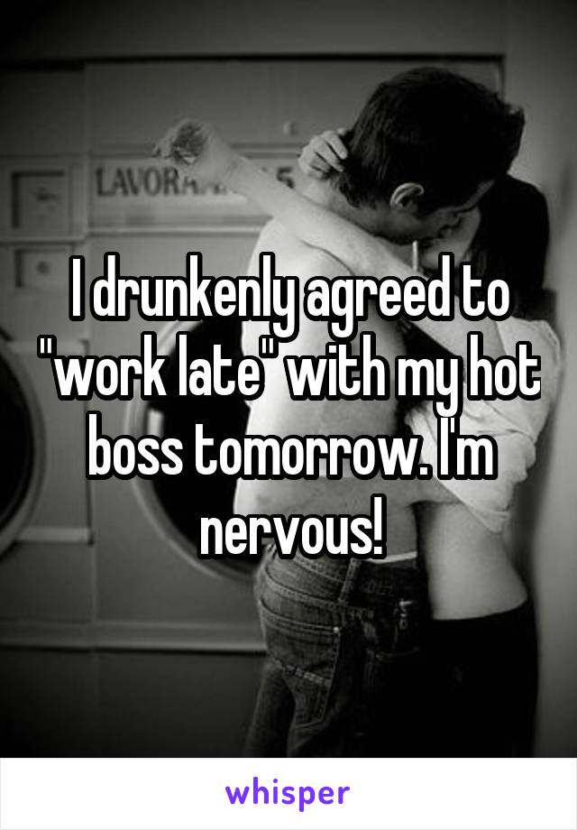 I drunkenly agreed to "work late" with my hot boss tomorrow. I'm nervous!