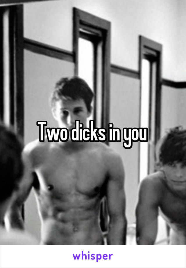 Two dicks in you 