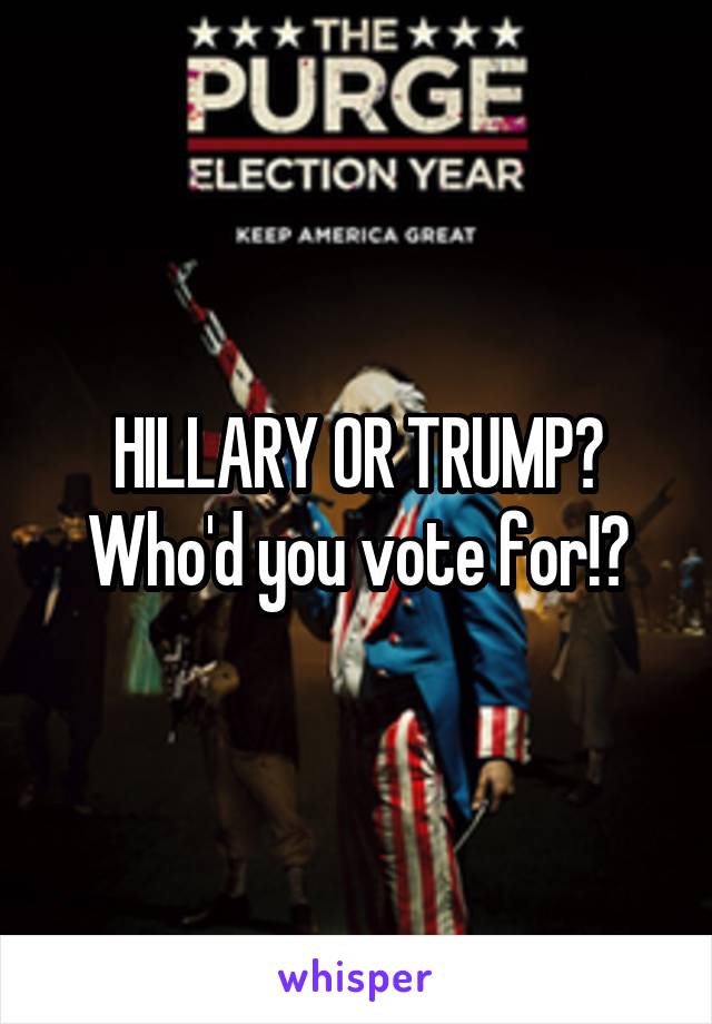 HILLARY OR TRUMP? Who'd you vote for!?
