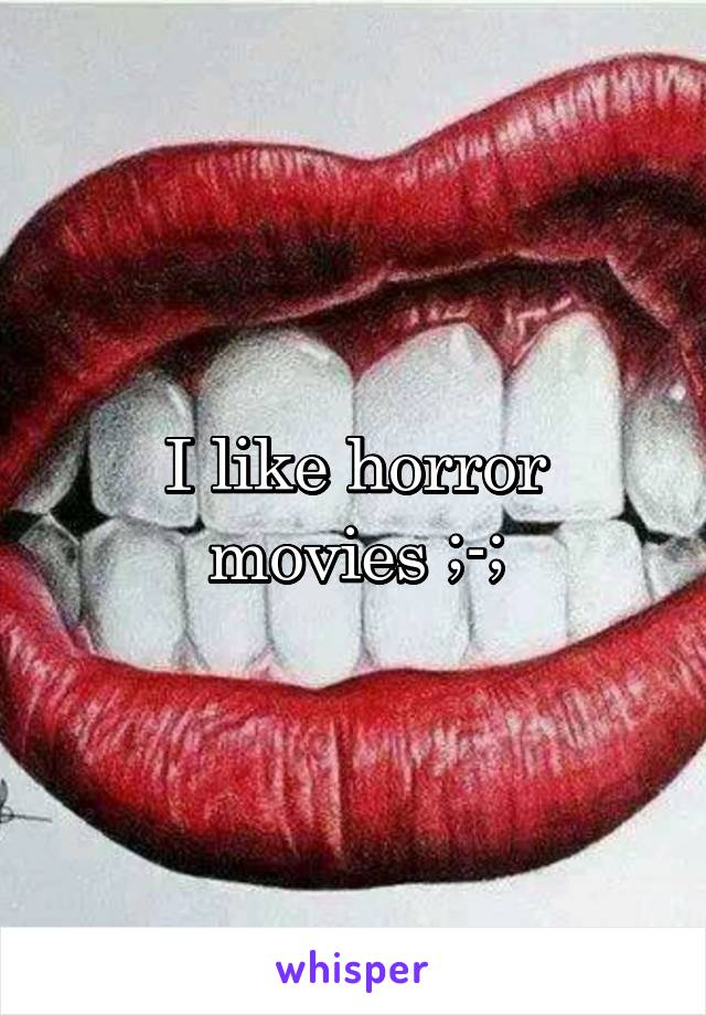 I like horror movies ;-;