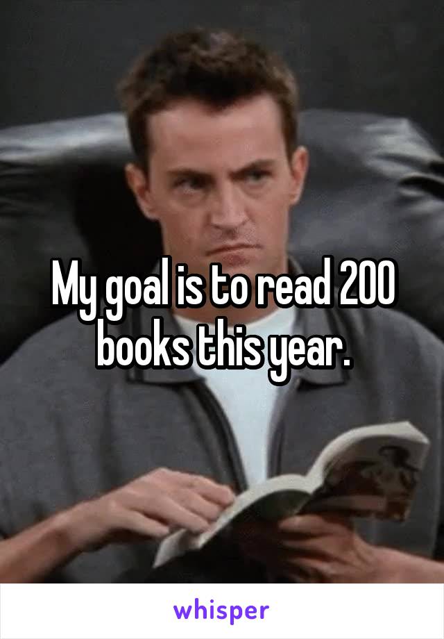 My goal is to read 200 books this year.