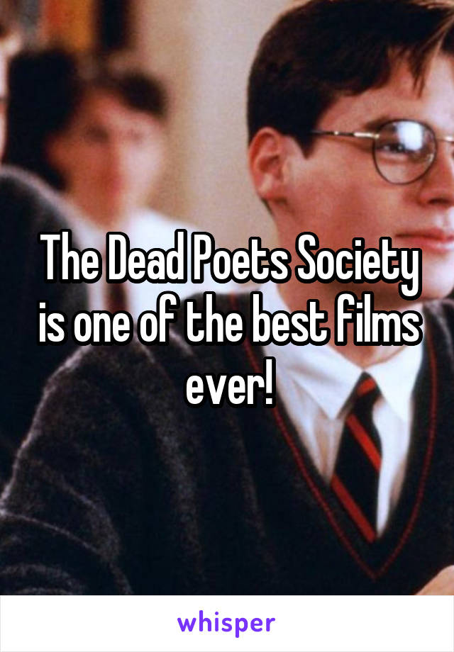 The Dead Poets Society is one of the best films ever!