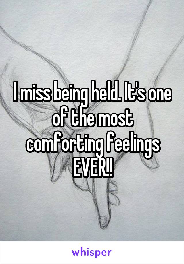 I miss being held. It's one of the most comforting feelings EVER!!
