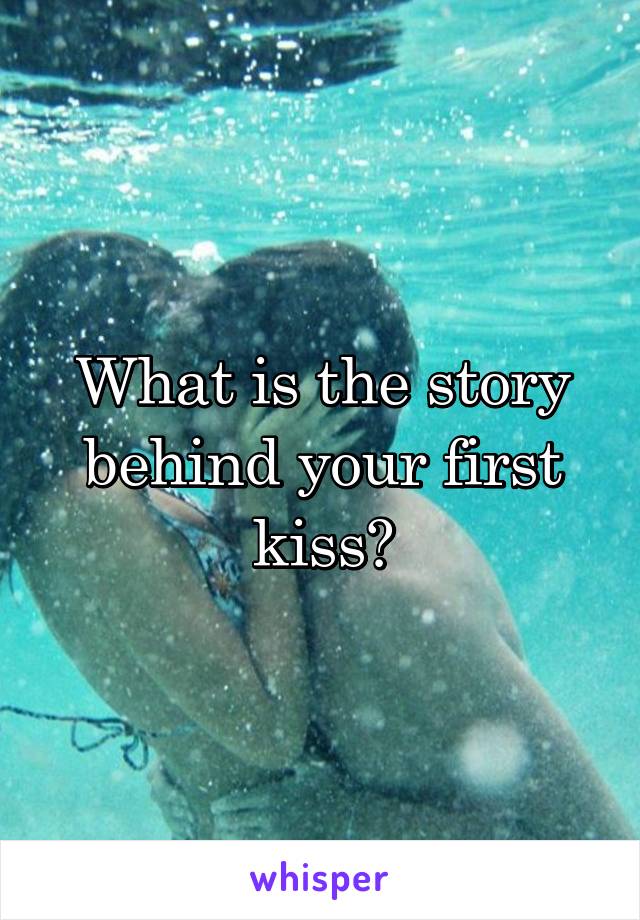 What is the story behind your first kiss?
