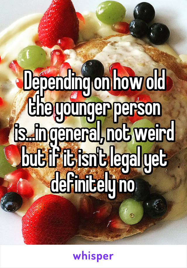 Depending on how old the younger person is...in general, not weird but if it isn't legal yet definitely no 