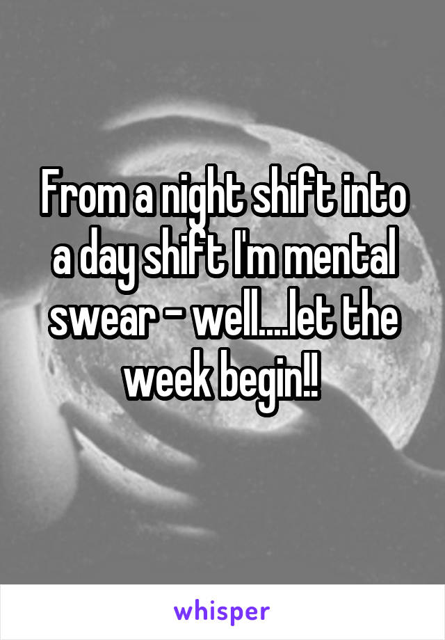From a night shift into a day shift I'm mental swear - well....let the week begin!! 
