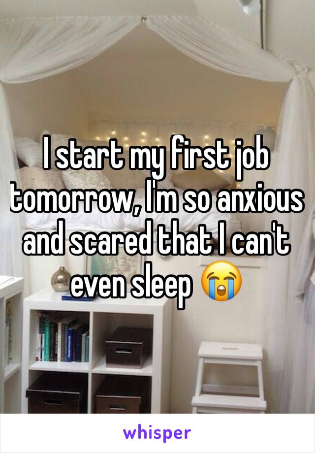 I start my first job tomorrow, I'm so anxious and scared that I can't even sleep 😭