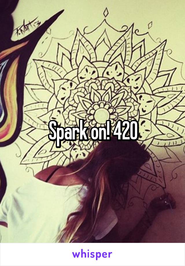 Spark on! 420