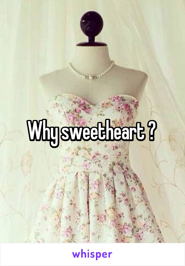 Why sweetheart ? 