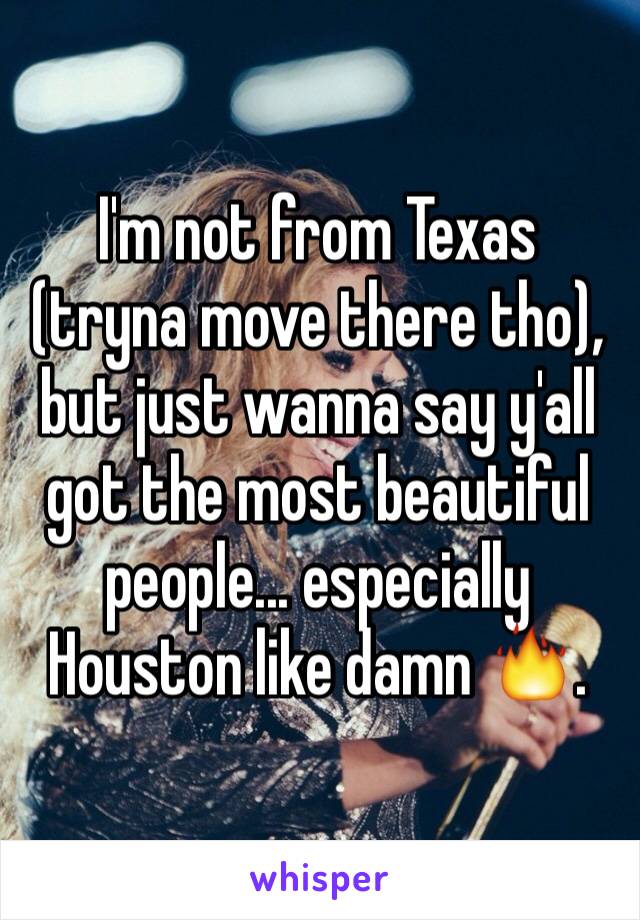 I'm not from Texas (tryna move there tho), but just wanna say y'all got the most beautiful people... especially Houston like damn 🔥.