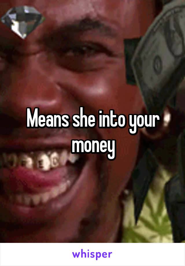 Means she into your money