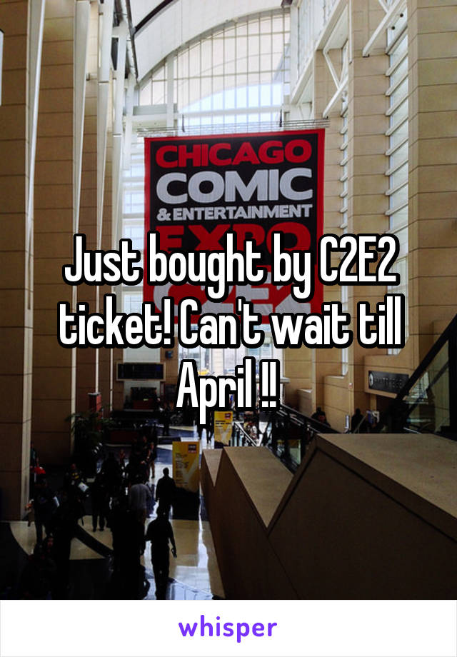 Just bought by C2E2 ticket! Can't wait till
April !! 