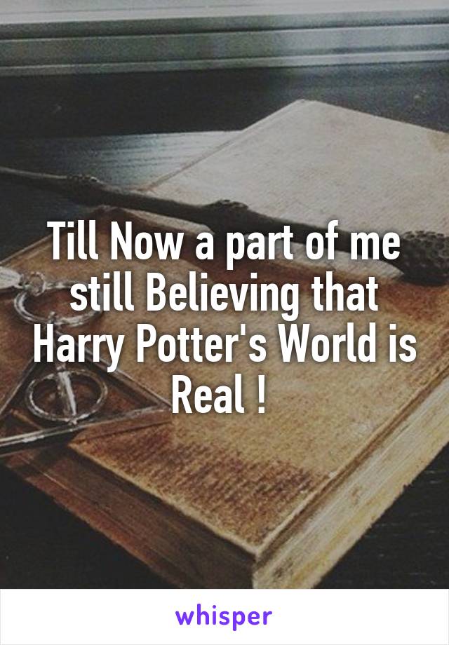 Till Now a part of me still Believing that Harry Potter's World is Real ! 