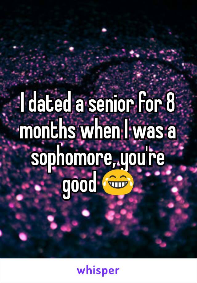 I dated a senior for 8 months when I was a sophomore, you're good 😂