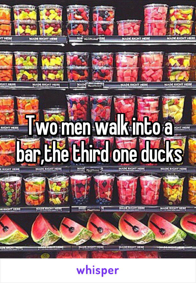 Two men walk into a bar,the third one ducks