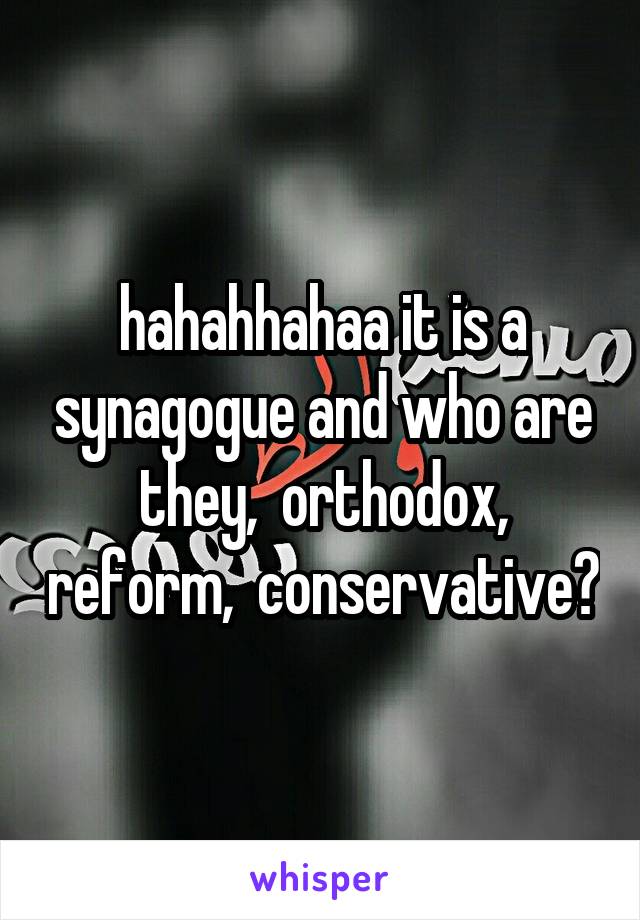 hahahhahaa it is a synagogue and who are they,  orthodox, reform,  conservative?