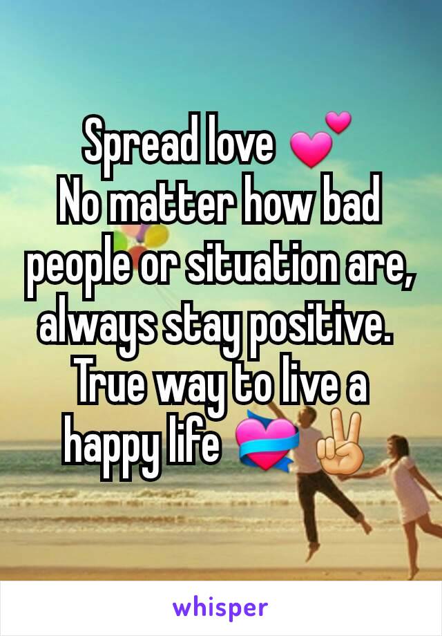Spread love 💕
No matter how bad people or situation are, always stay positive. 
True way to live a happy life 💝✌