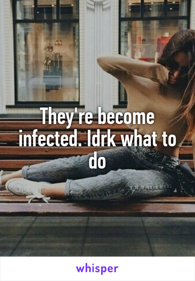 They're become infected. Idrk what to do