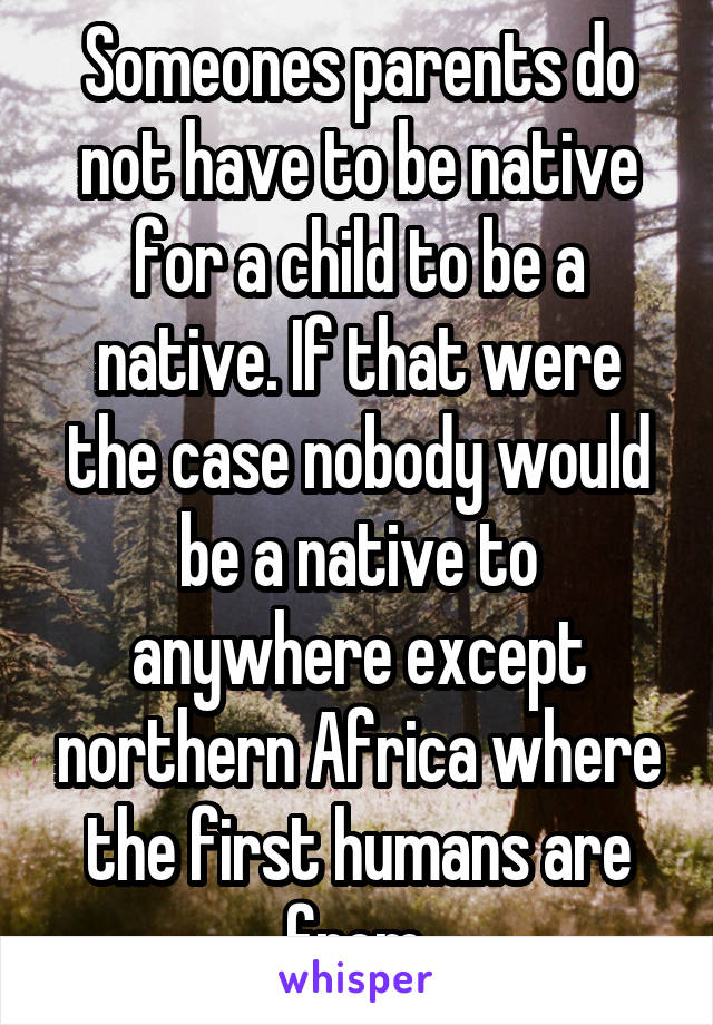 Someones parents do not have to be native for a child to be a native. If that were the case nobody would be a native to anywhere except northern Africa where the first humans are from.