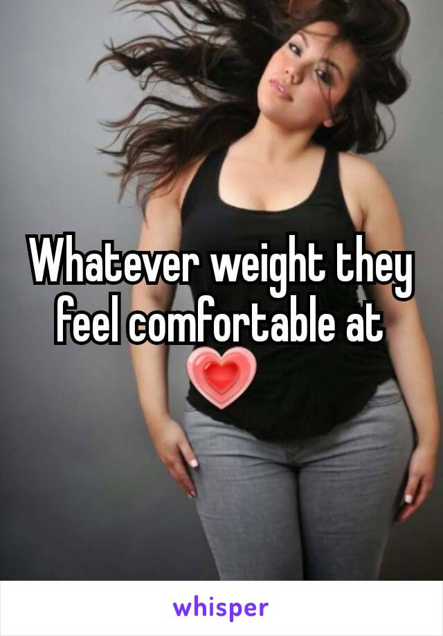 Whatever weight they feel comfortable at 💗