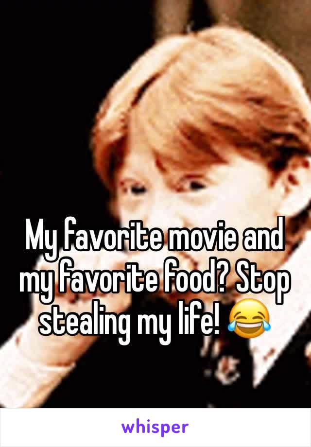My favorite movie and my favorite food? Stop stealing my life! 😂