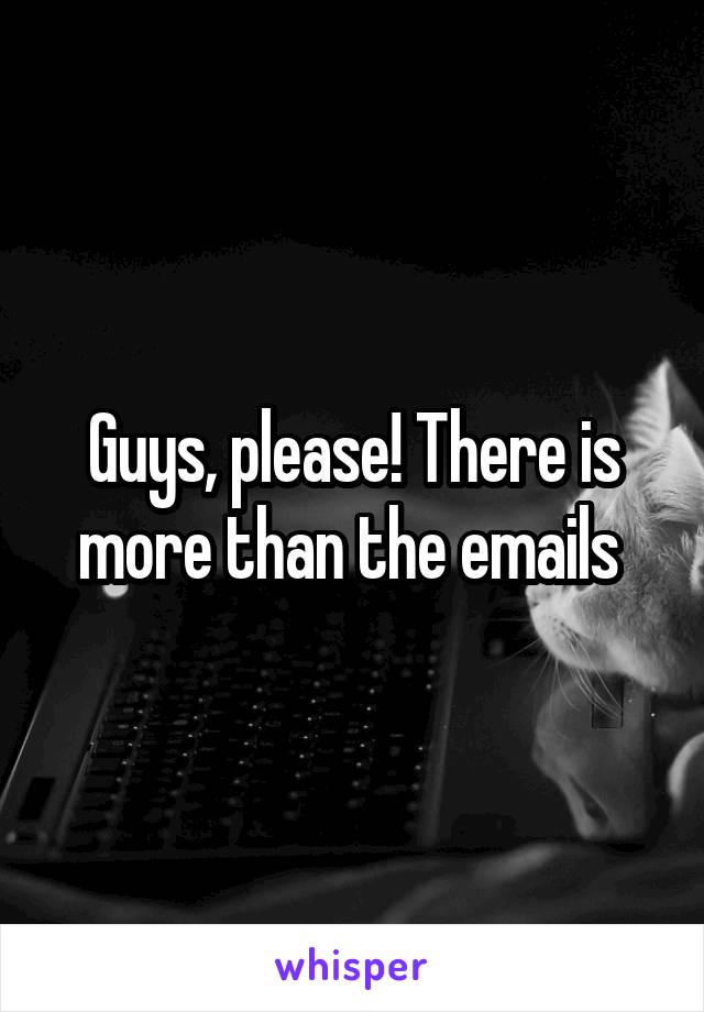 Guys, please! There is more than the emails 