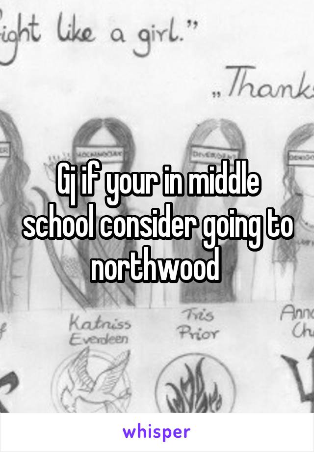 Gj if your in middle school consider going to northwood 