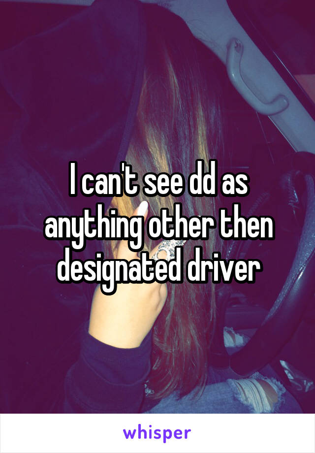I can't see dd as anything other then designated driver