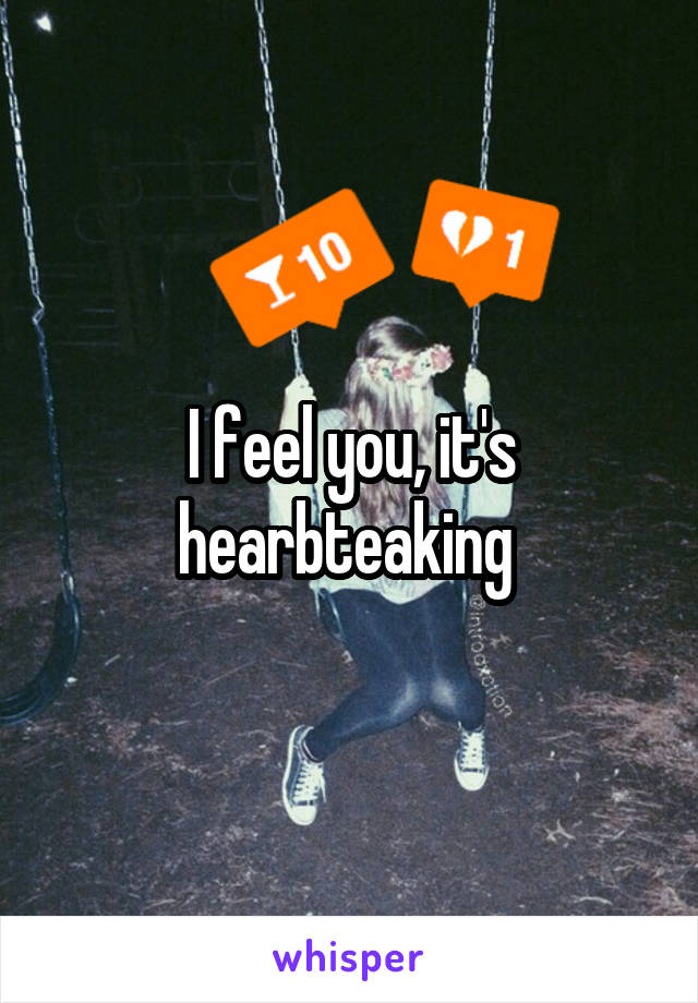 I feel you, it's hearbteaking 