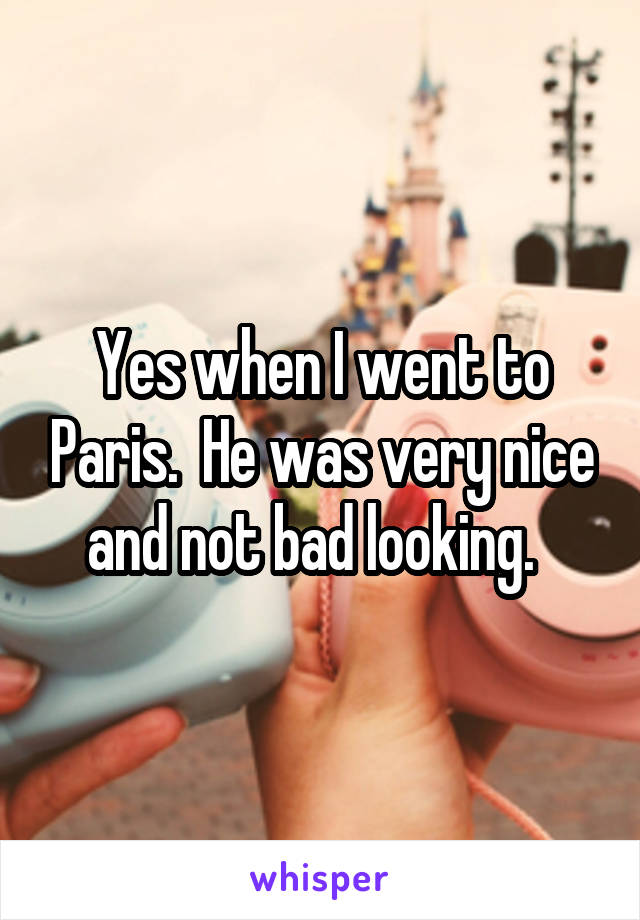 Yes when I went to Paris.  He was very nice and not bad looking.  