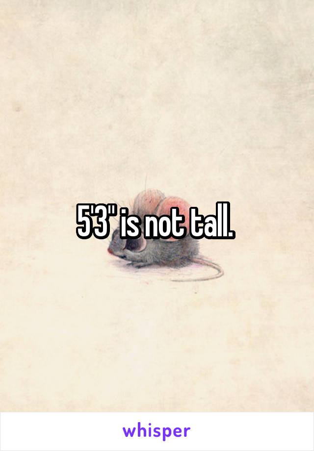 5'3" is not tall. 