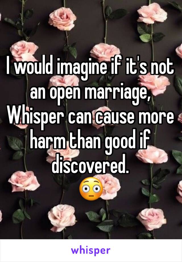 I would imagine if it's not an open marriage, Whisper can cause more harm than good if discovered. 
😳