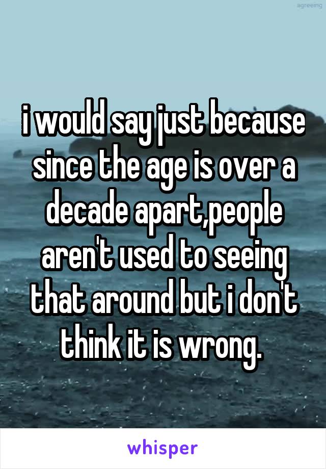 i would say just because since the age is over a decade apart,people aren't used to seeing that around but i don't think it is wrong. 