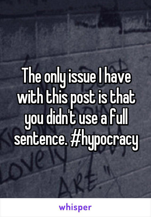 The only issue I have with this post is that you didn't use a full sentence. #hypocracy