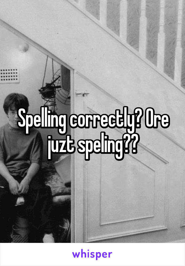 Spelling correctly? Ore juzt speling??