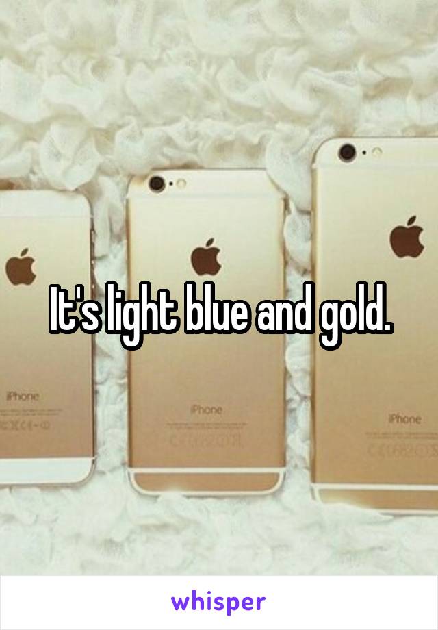 It's light blue and gold.