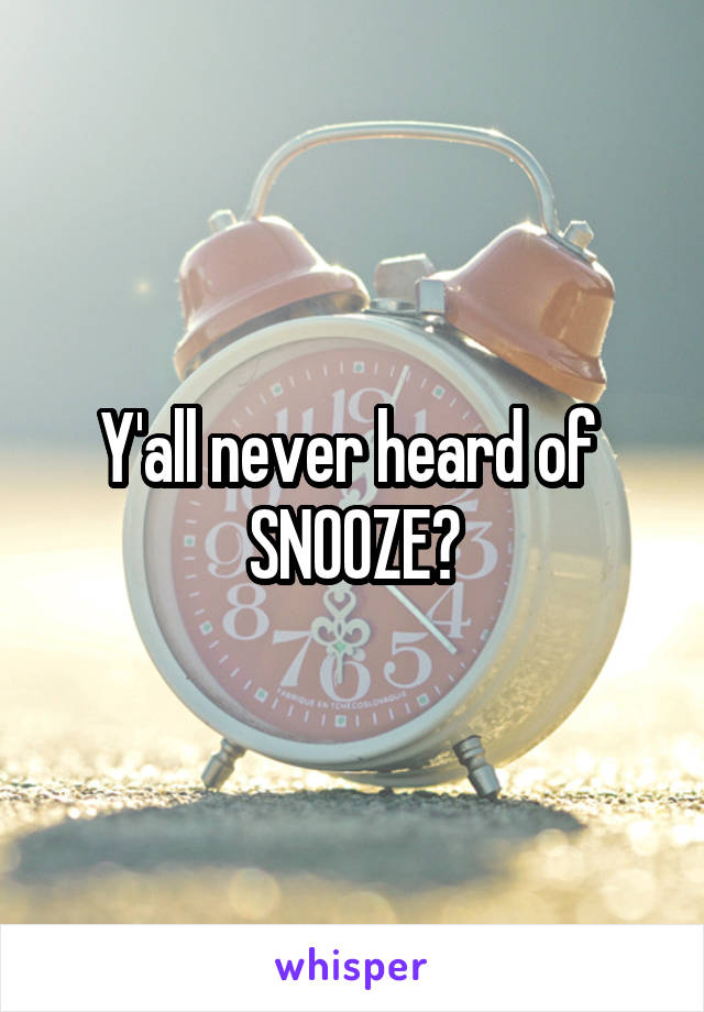 Y'all never heard of 
SNOOZE?