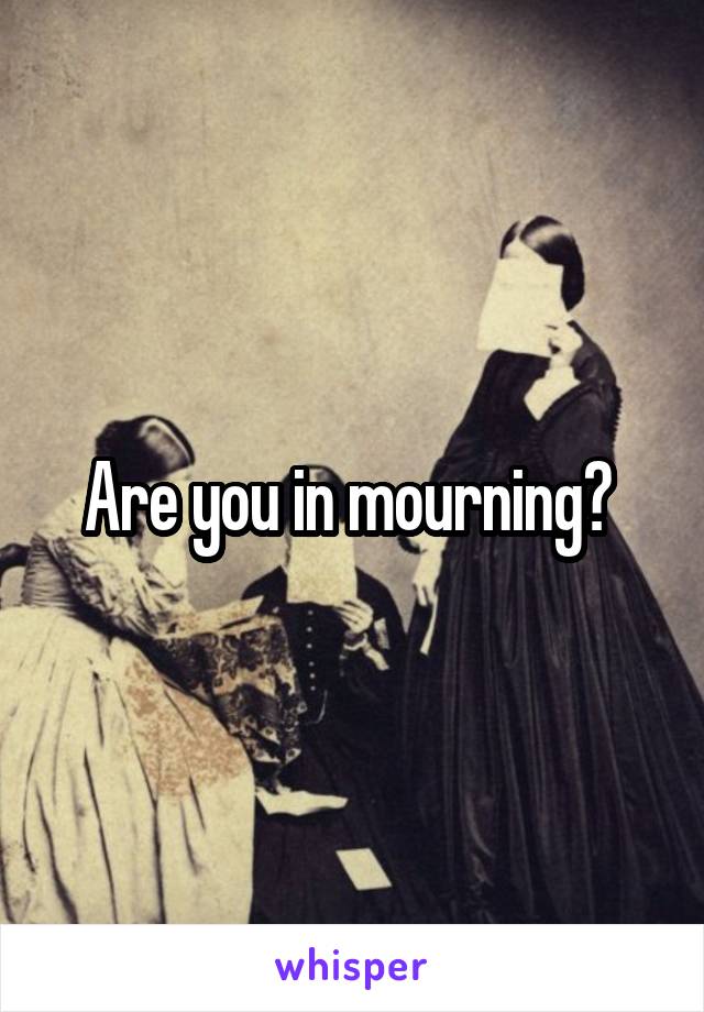Are you in mourning? 