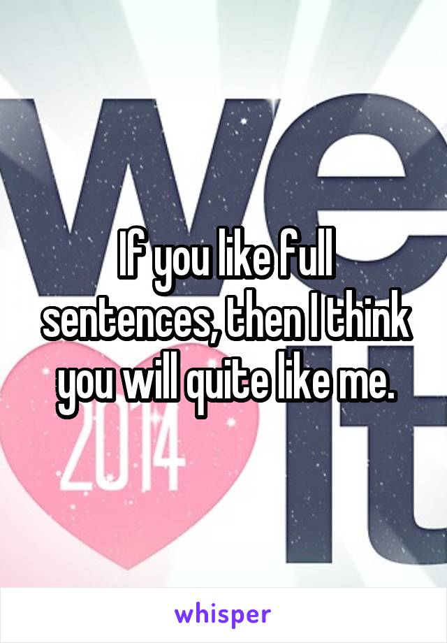 If you like full sentences, then I think you will quite like me.