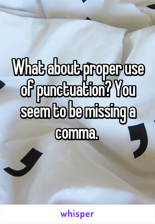 What about proper use of punctuation? You seem to be missing a comma. 
