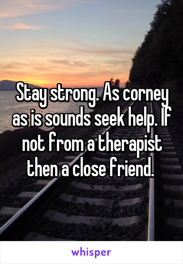 Stay strong. As corney as is sounds seek help. If not from a therapist then a close friend. 
