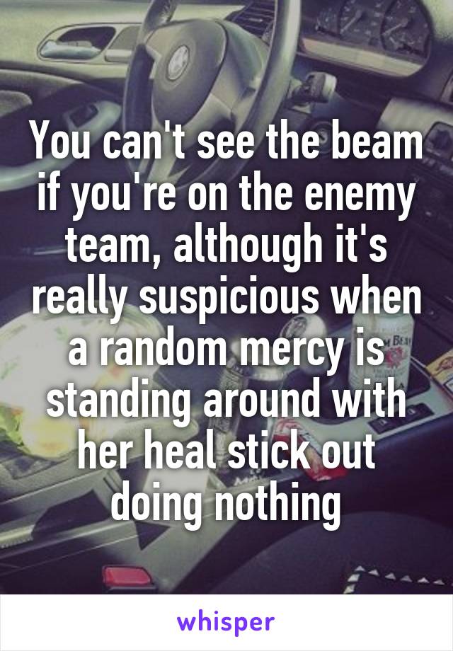 You can't see the beam if you're on the enemy team, although it's really suspicious when a random mercy is standing around with her heal stick out doing nothing