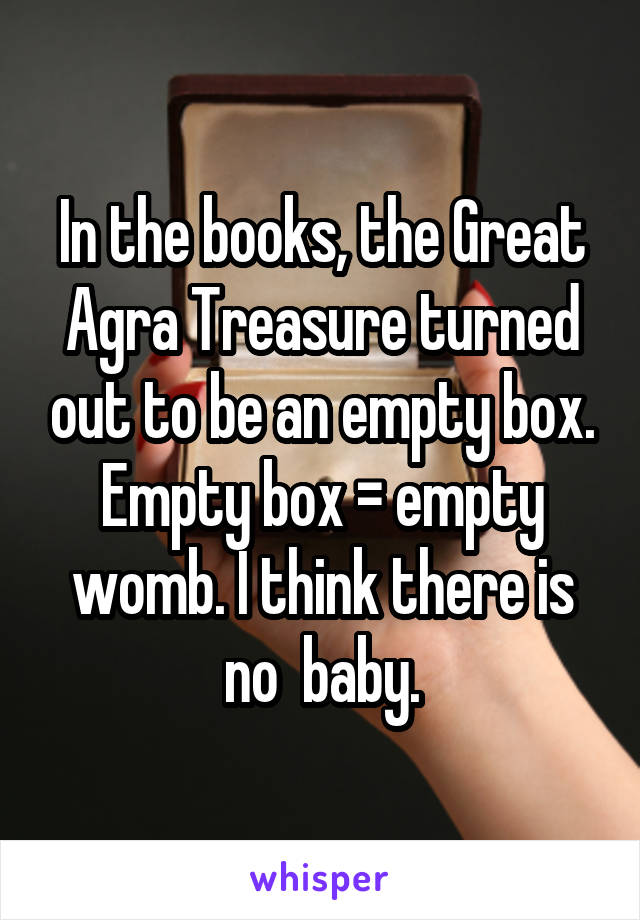 In the books, the Great Agra Treasure turned out to be an empty box. Empty box = empty womb. I think there is no  baby.