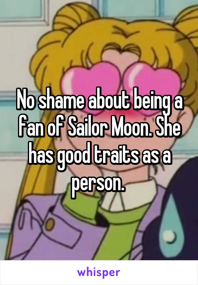 No shame about being a fan of Sailor Moon. She has good traits as a person. 