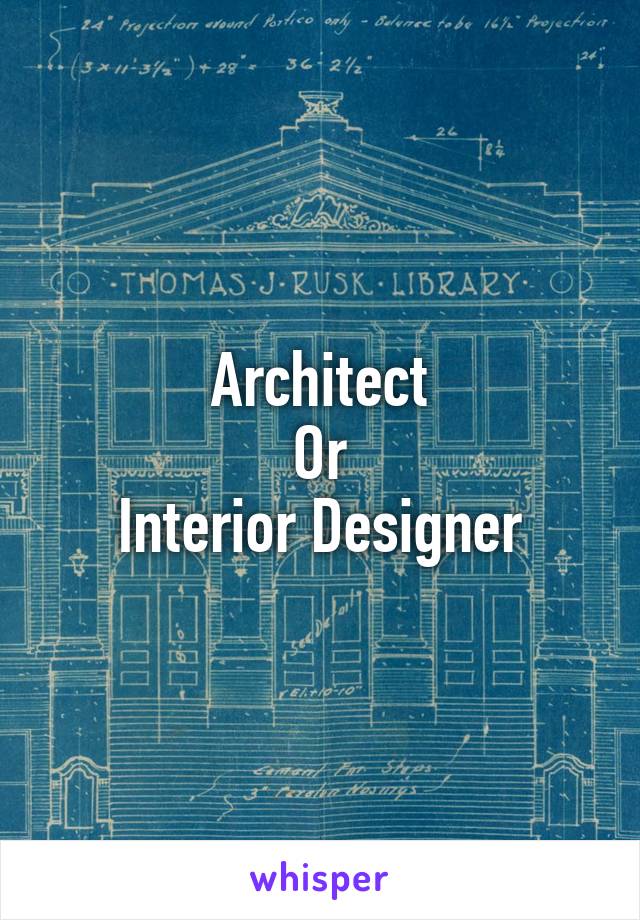 Architect
Or
Interior Designer