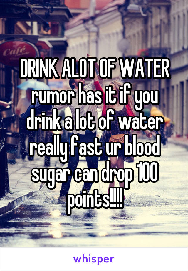 DRINK ALOT OF WATER rumor has it if you drink a lot of water really fast ur blood sugar can drop 100 points!!!!