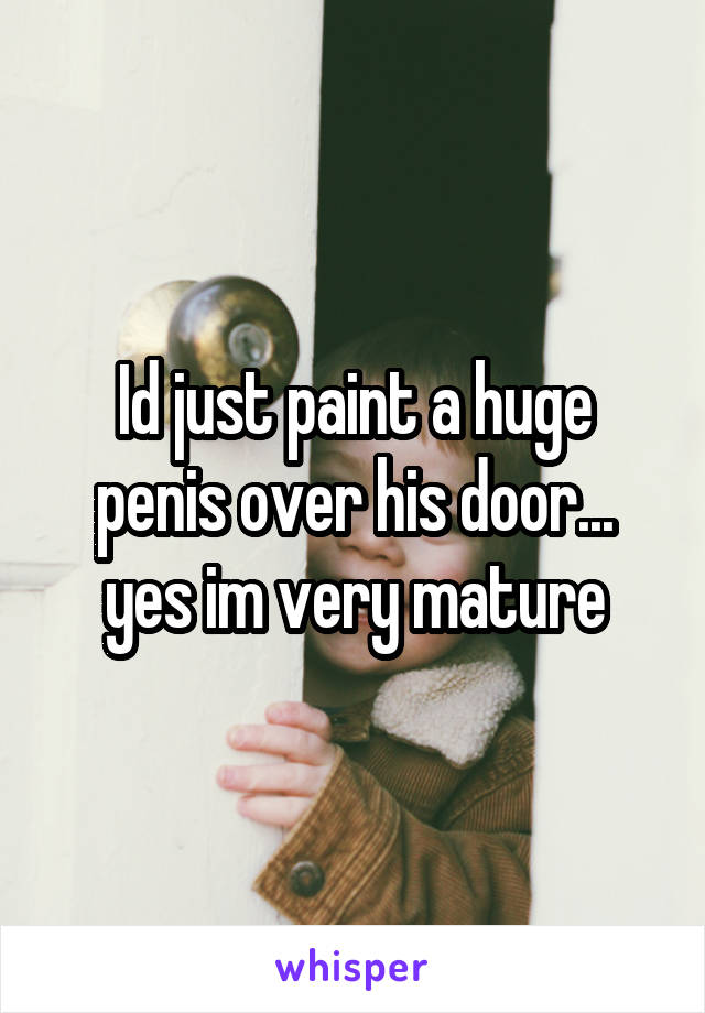 Id just paint a huge penis over his door... yes im very mature